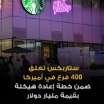 ستاربكس تغلق 400 فرع بالولايات المتحدة لخطة إعادة هيكلة مليارية.