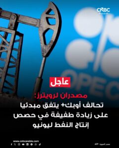 عاجل: 7 دول في أوبك+ تتفق مبدئياً على رفع أهداف الإنتاج، الزيادة 188 ألف برميل يومياً.